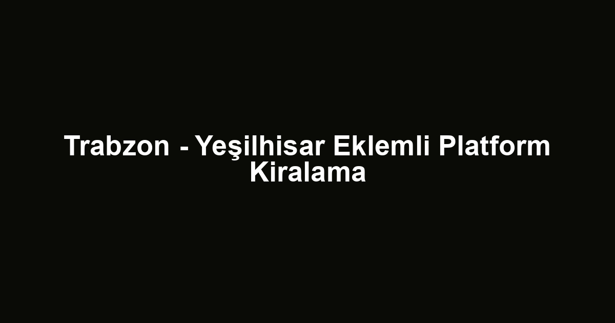 Trabzon - Yeşilhisar Eklemli Platform Kiralama