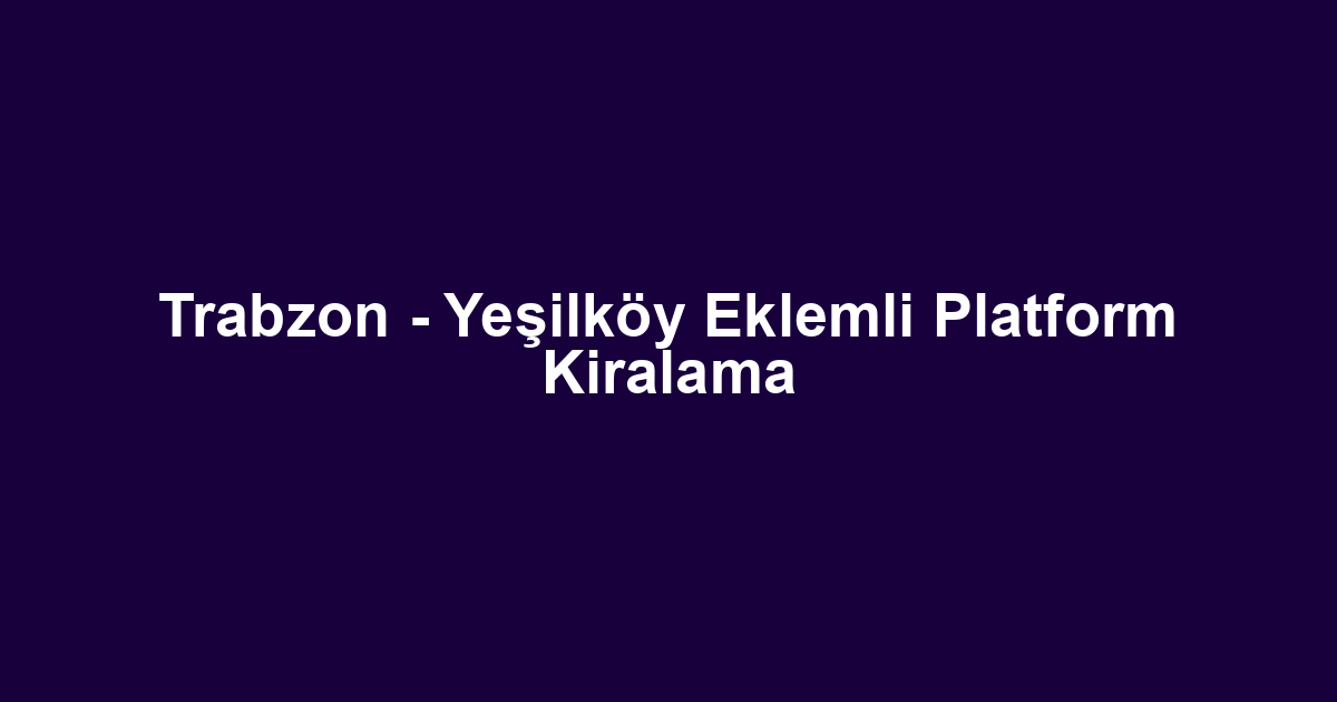 Trabzon - Yeşilköy Eklemli Platform Kiralama