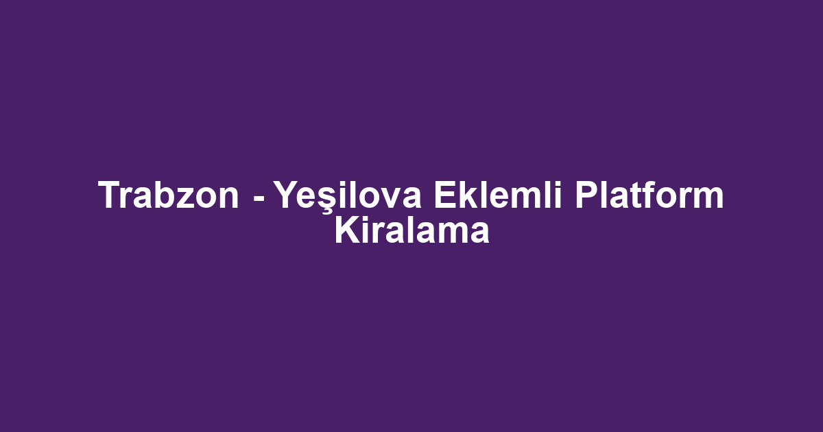 Trabzon - Yeşilova Eklemli Platform Kiralama