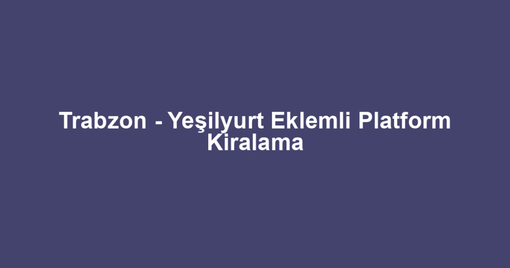 Trabzon - Yeşilyurt Eklemli Platform Kiralama