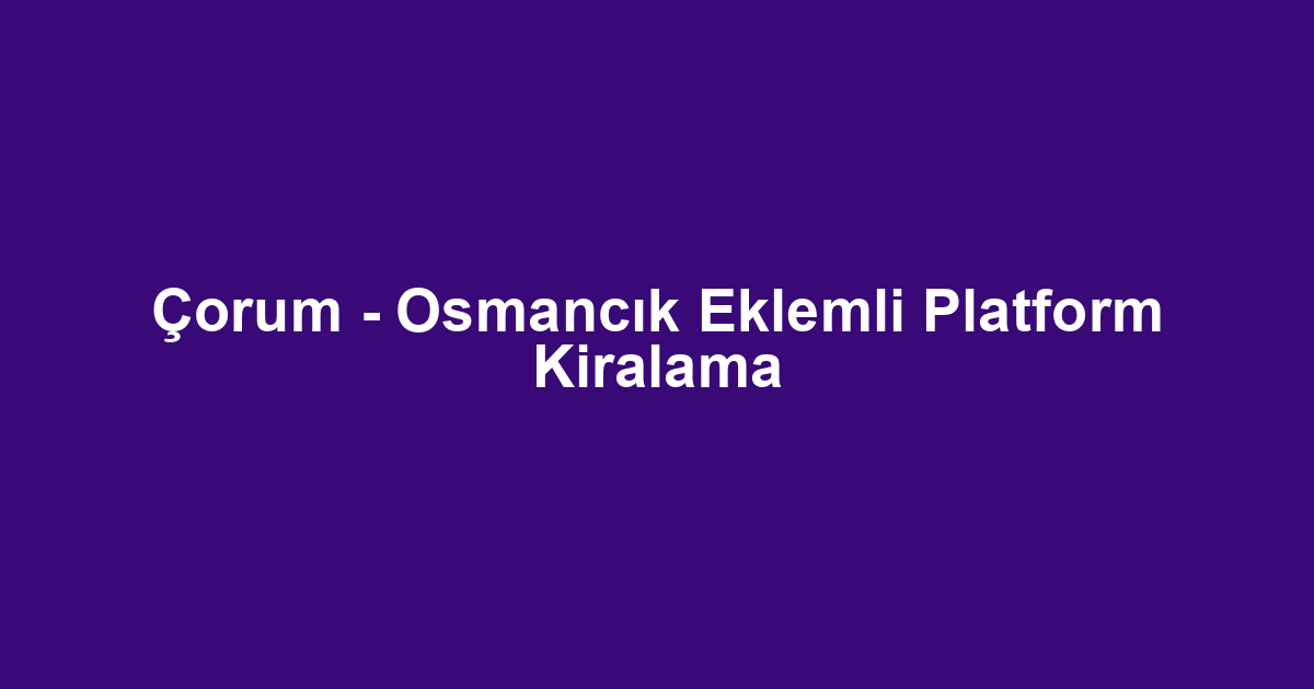 Çorum - Osmancık Eklemli Platform Kiralama