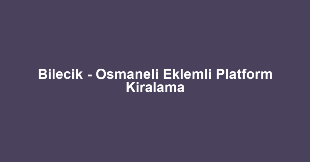 Bilecik - Osmaneli Eklemli Platform Kiralama