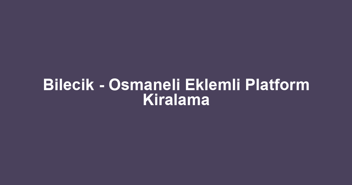 Bilecik - Osmaneli Eklemli Platform Kiralama