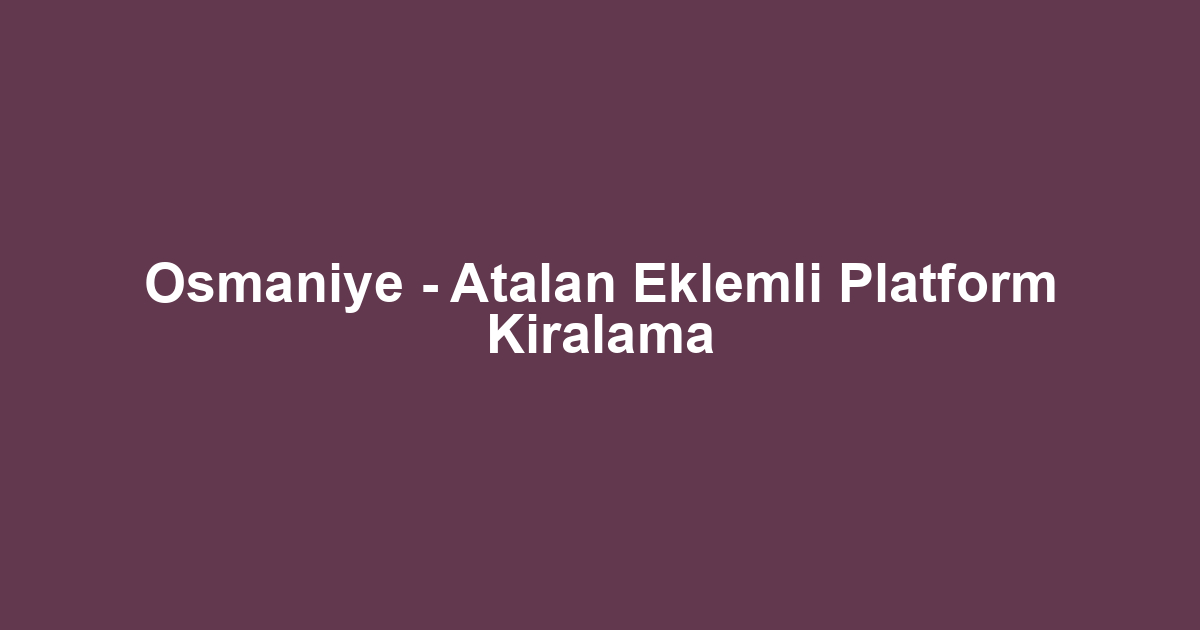 Osmaniye - Atalan Eklemli Platform Kiralama