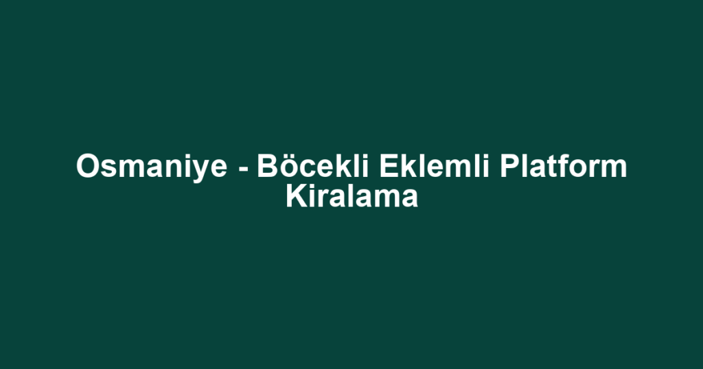 Osmaniye - Böcekli Eklemli Platform Kiralama