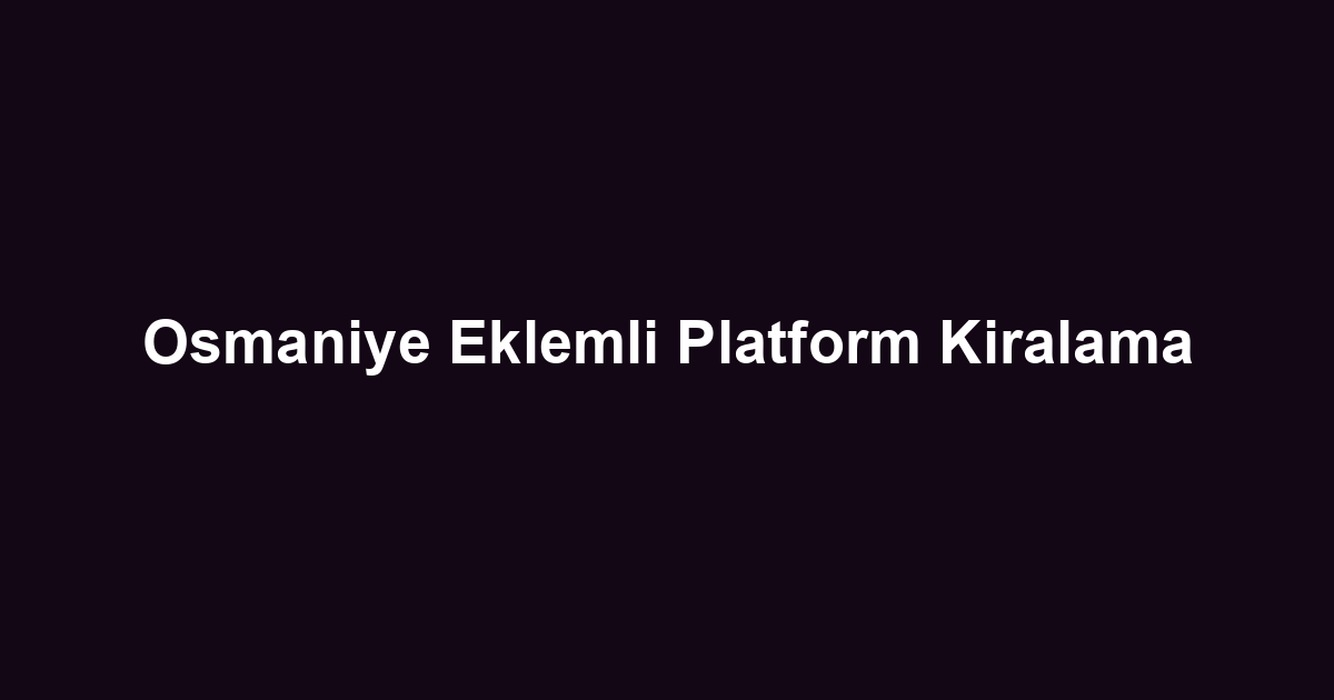 Osmaniye Eklemli Platform Kiralama
