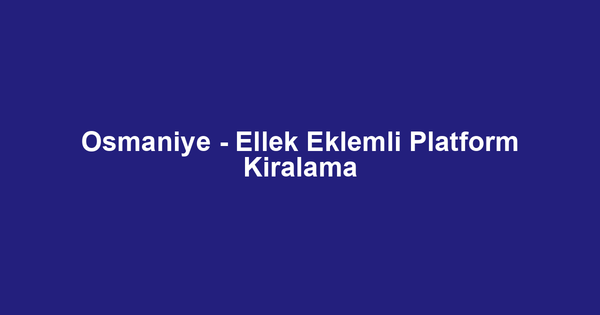 Osmaniye - Ellek Eklemli Platform Kiralama