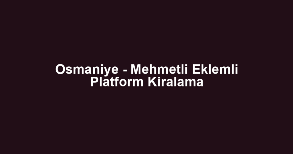 Osmaniye - Mehmetli Eklemli Platform Kiralama