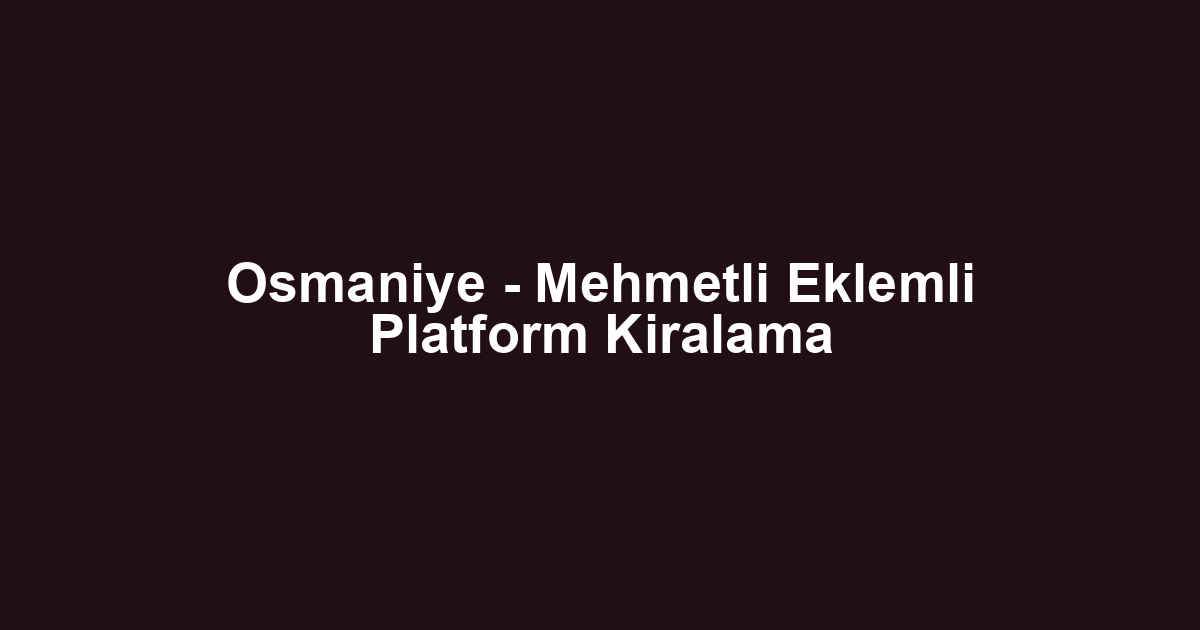 Osmaniye - Mehmetli Eklemli Platform Kiralama