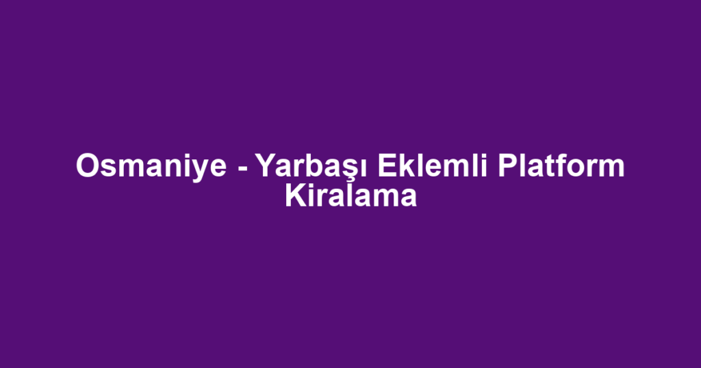 Osmaniye - Yarbaşı Eklemli Platform Kiralama