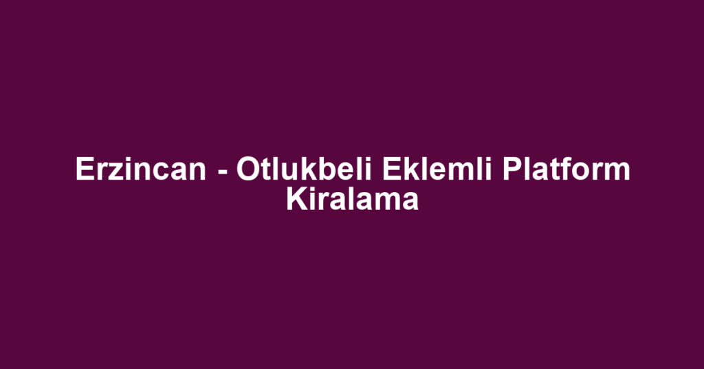Erzincan - Otlukbeli Eklemli Platform Kiralama