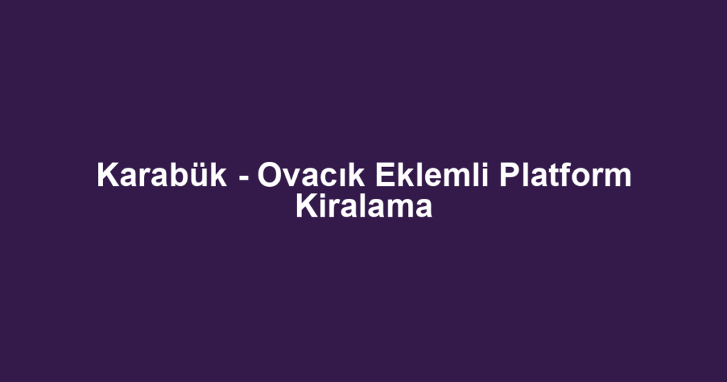 Karabük - Ovacık Eklemli Platform Kiralama