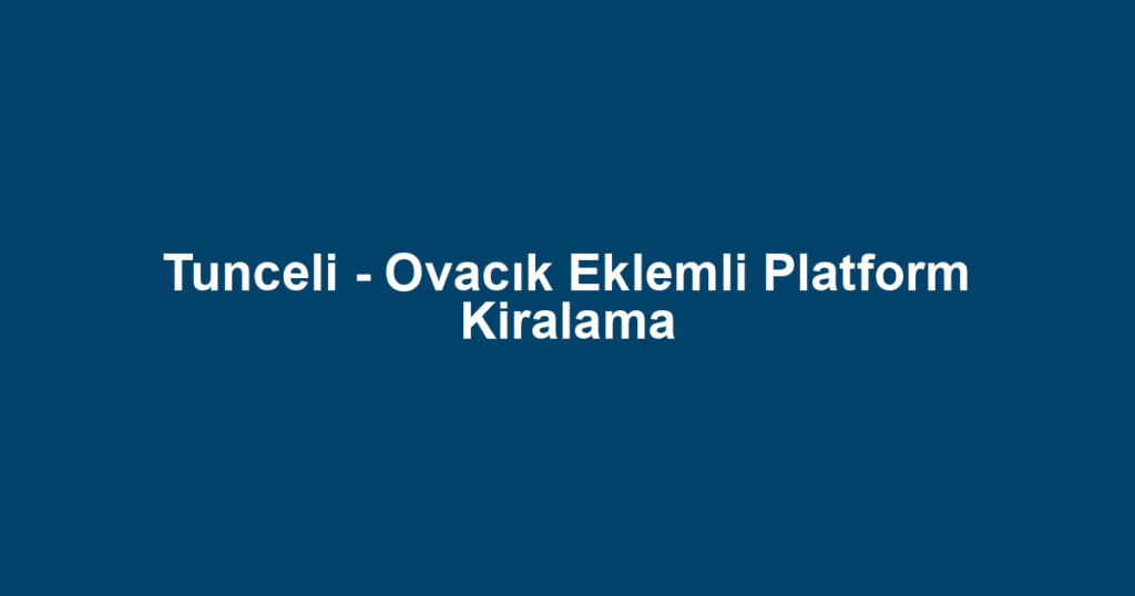 Tunceli - Ovacık Eklemli Platform Kiralama