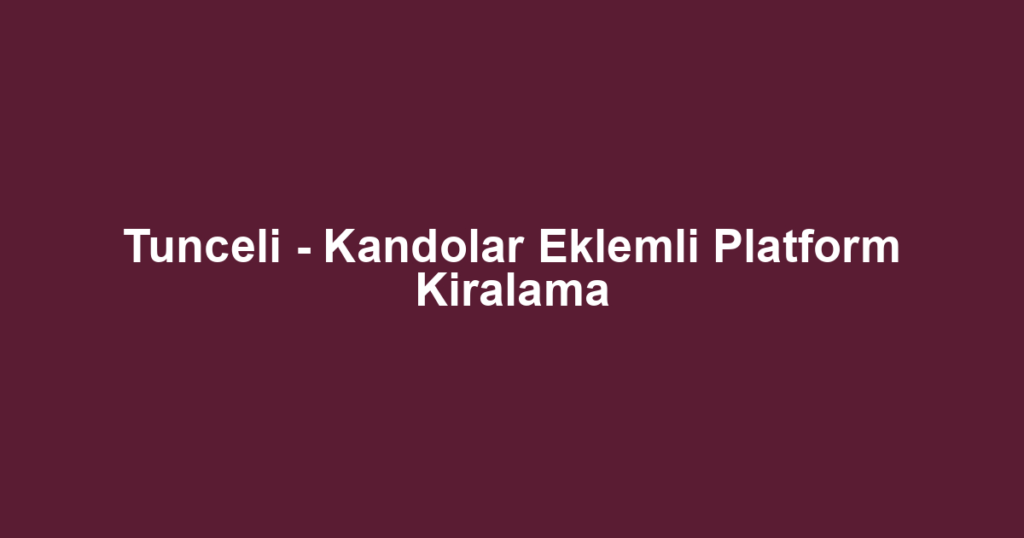 Tunceli - Kandolar Eklemli Platform Kiralama