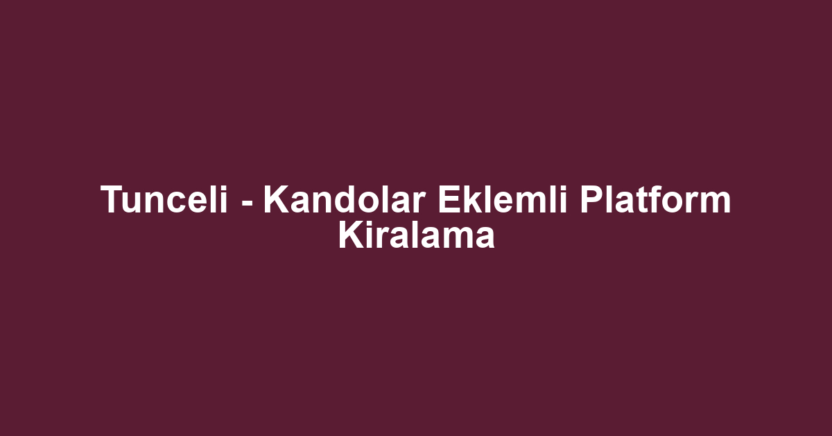 Tunceli - Kandolar Eklemli Platform Kiralama