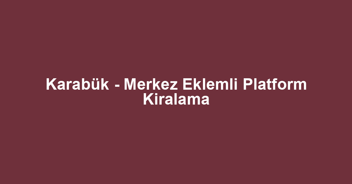 Karabük - Merkez Eklemli Platform Kiralama