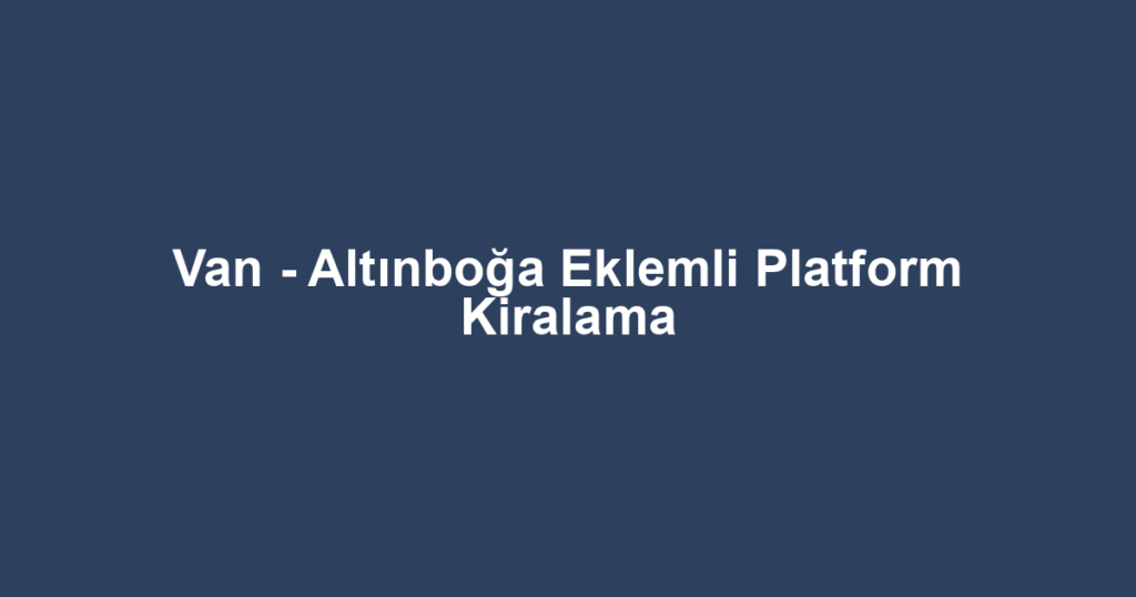 Van - Altınboğa Eklemli Platform Kiralama