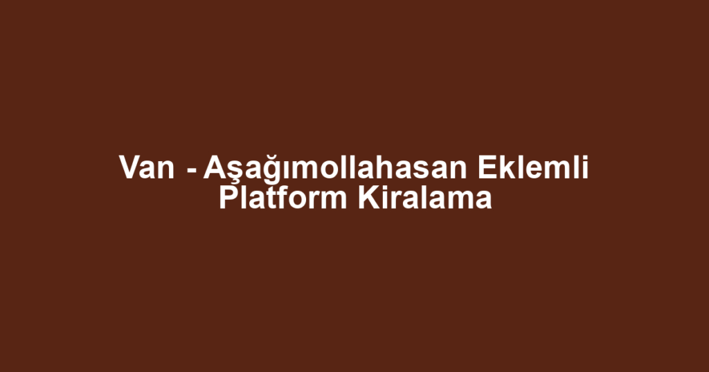 Van - Aşağımollahasan Eklemli Platform Kiralama
