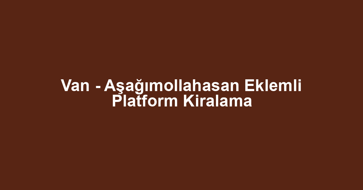 Van - Aşağımollahasan Eklemli Platform Kiralama
