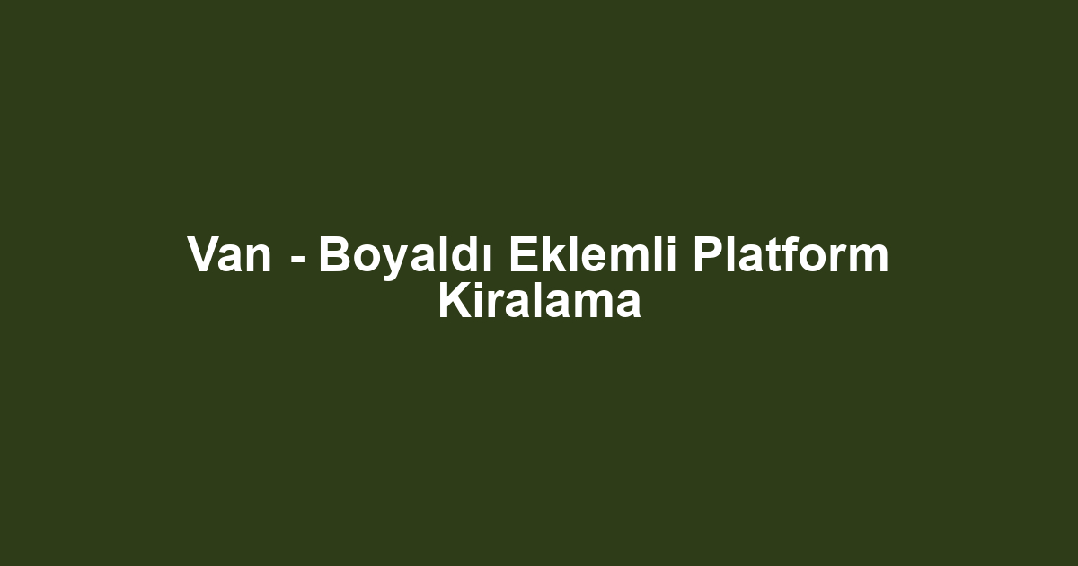 Van - Boyaldı Eklemli Platform Kiralama