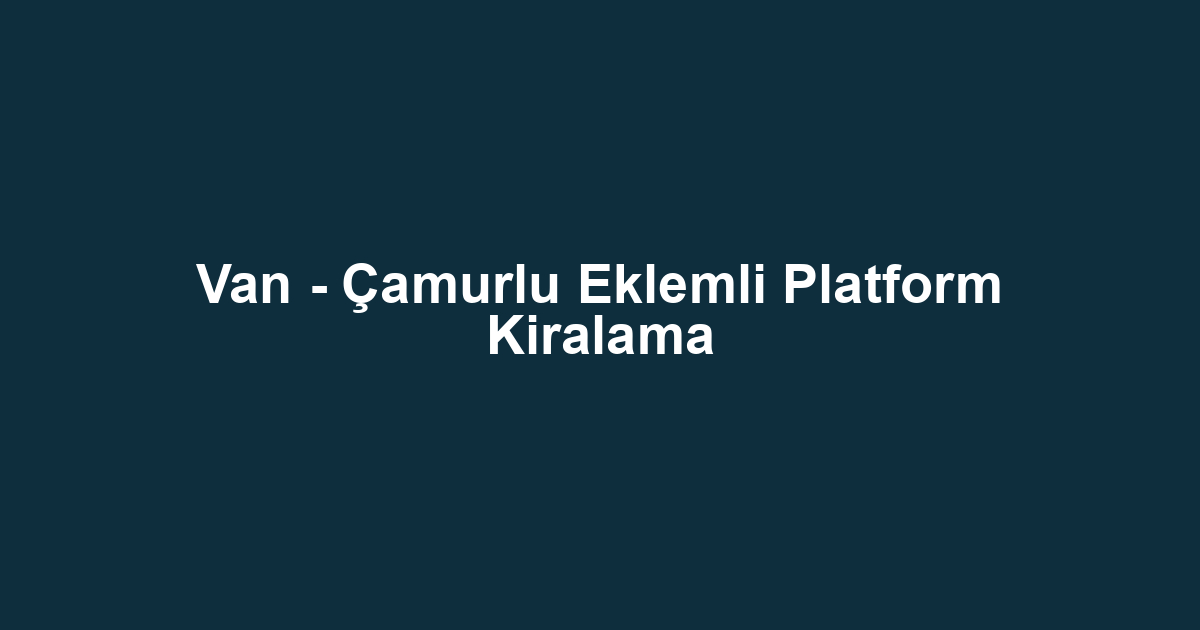 Van - Çamurlu Eklemli Platform Kiralama