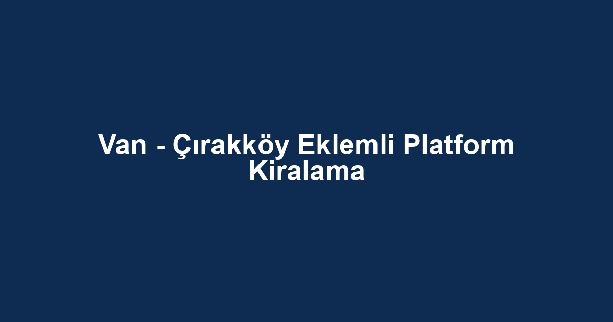 Van - Çırakköy Eklemli Platform Kiralama