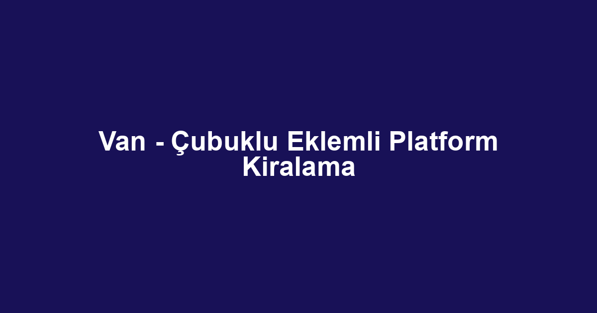 Van - Çubuklu Eklemli Platform Kiralama