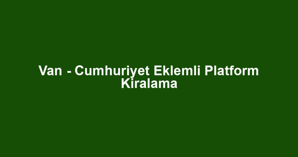 Van - Cumhuriyet Eklemli Platform Kiralama