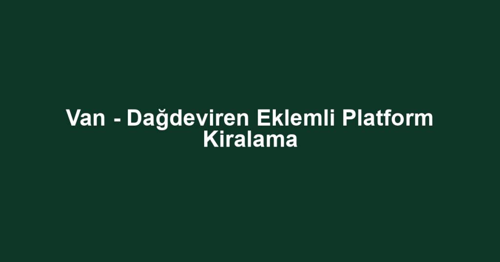 Van - Dağdeviren Eklemli Platform Kiralama