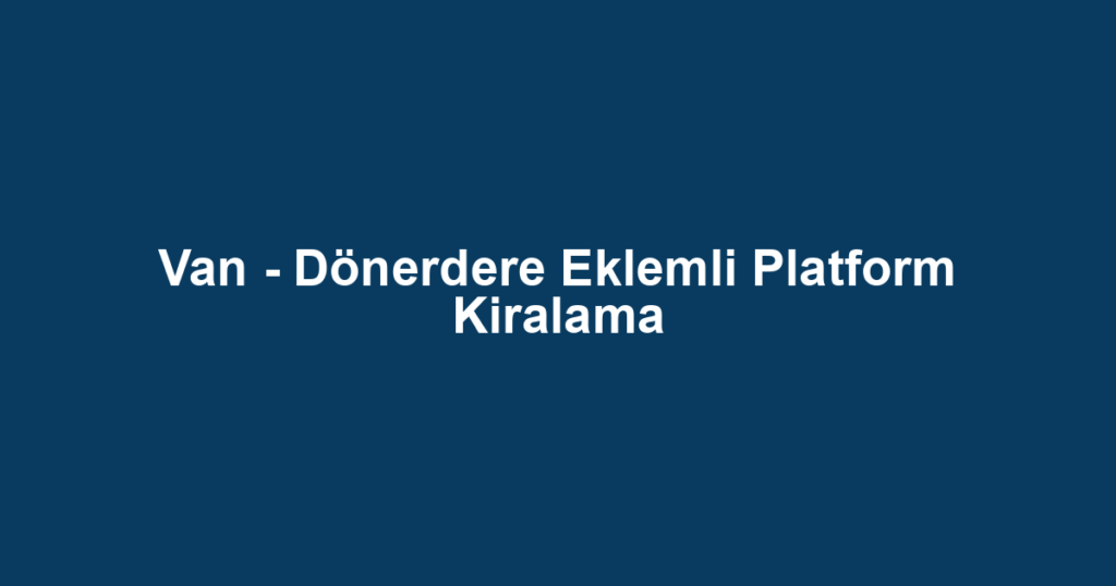 Van - Dönerdere Eklemli Platform Kiralama