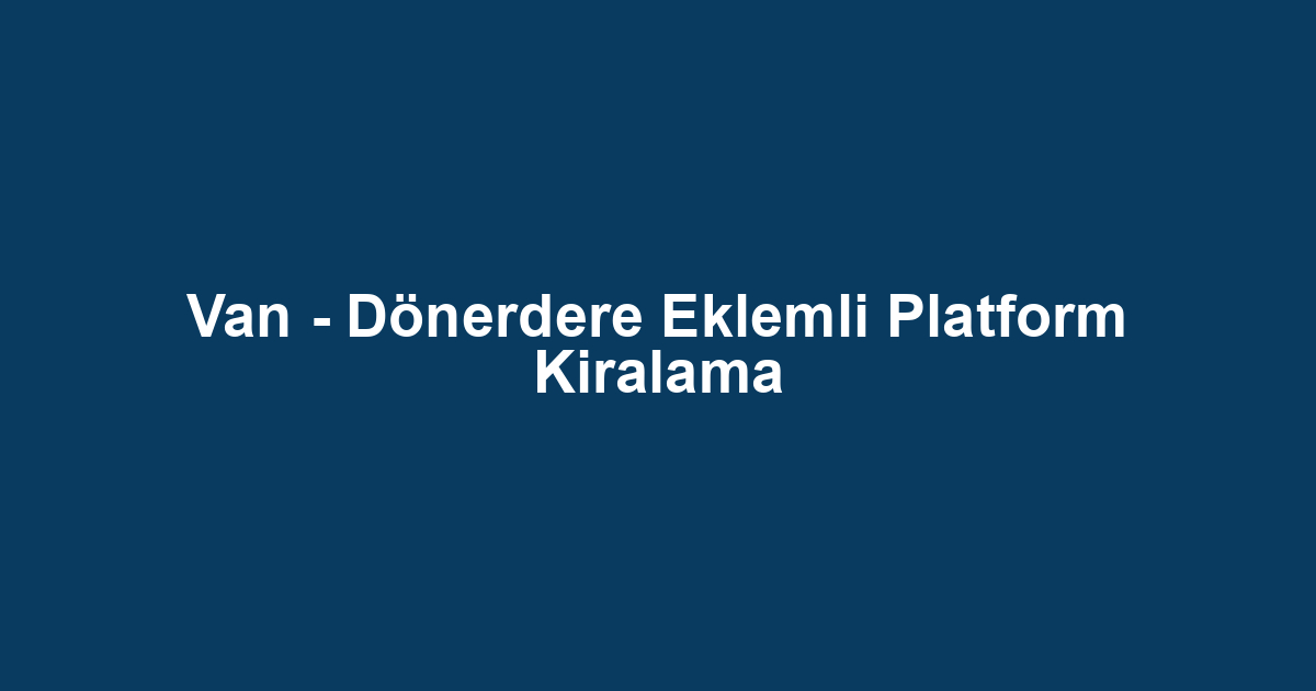 Van - Dönerdere Eklemli Platform Kiralama