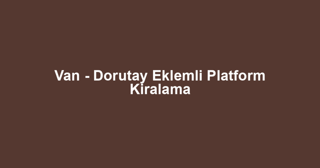Van - Dorutay Eklemli Platform Kiralama