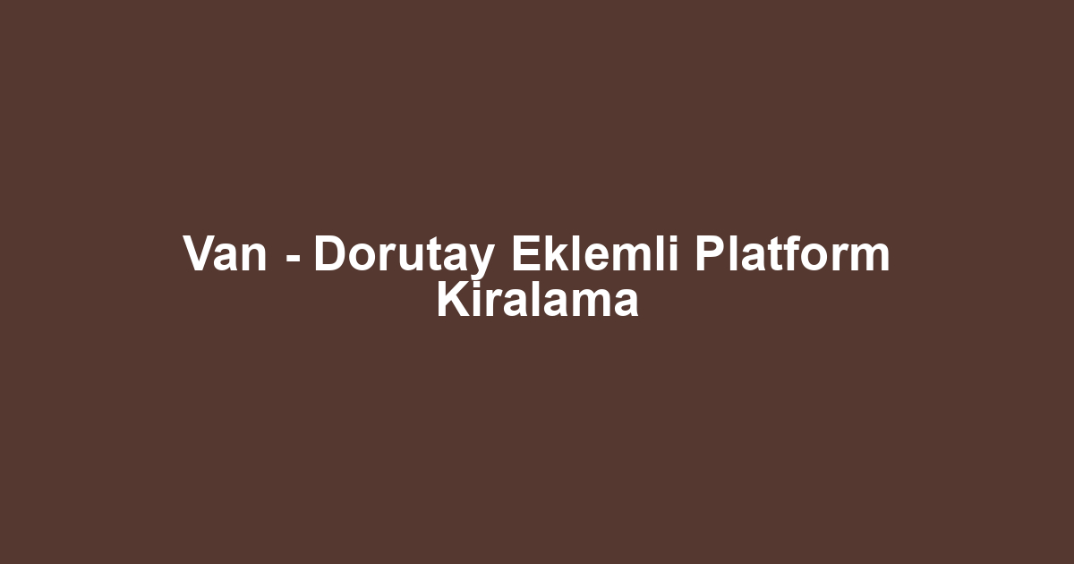 Van - Dorutay Eklemli Platform Kiralama
