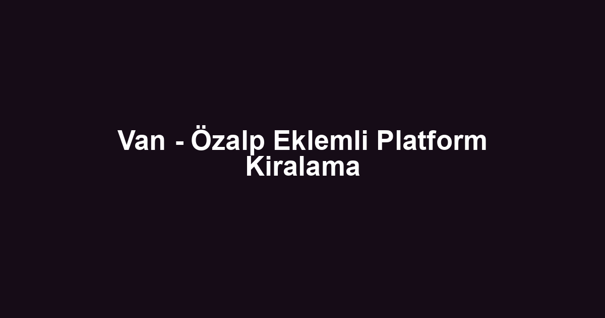Van - Özalp Eklemli Platform Kiralama