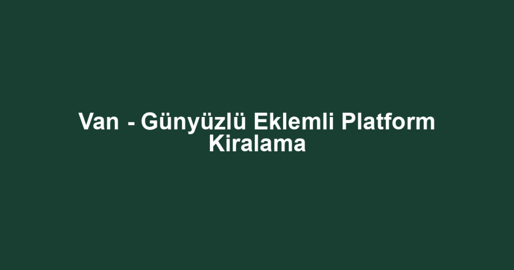 Van - Günyüzlü Eklemli Platform Kiralama