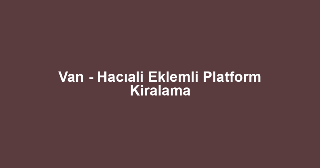 Van - Hacıali Eklemli Platform Kiralama