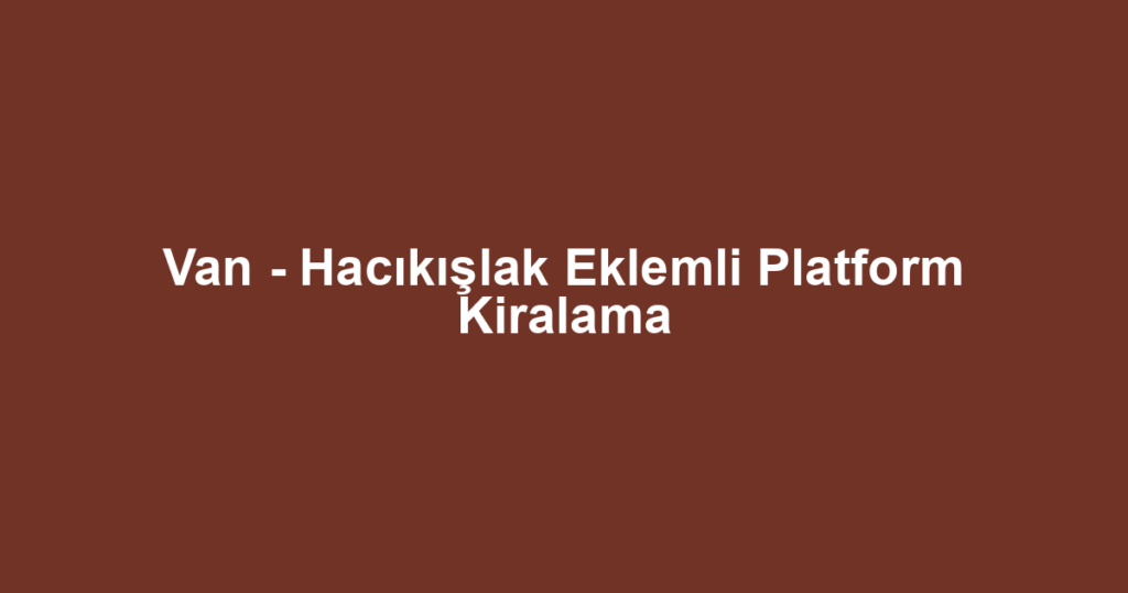 Van - Hacıkışlak Eklemli Platform Kiralama