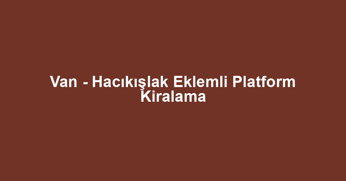 Van - Hacıkışlak Eklemli Platform Kiralama