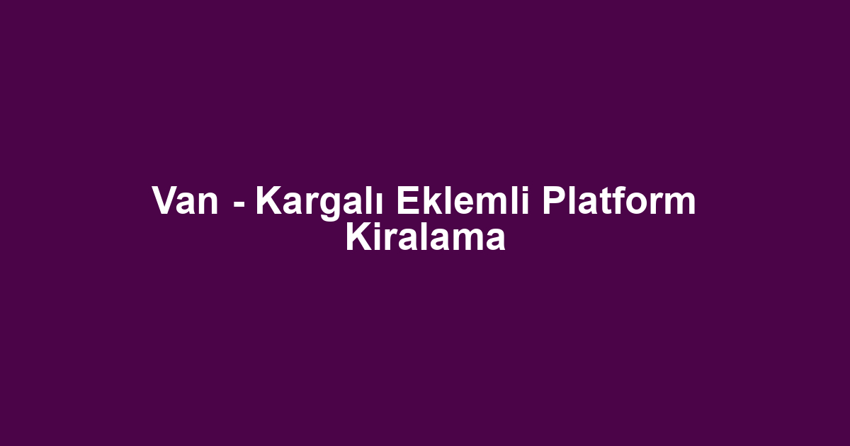 Van - Kargalı Eklemli Platform Kiralama