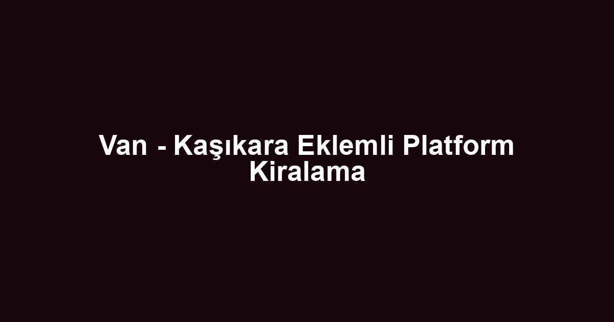 Van - Kaşıkara Eklemli Platform Kiralama