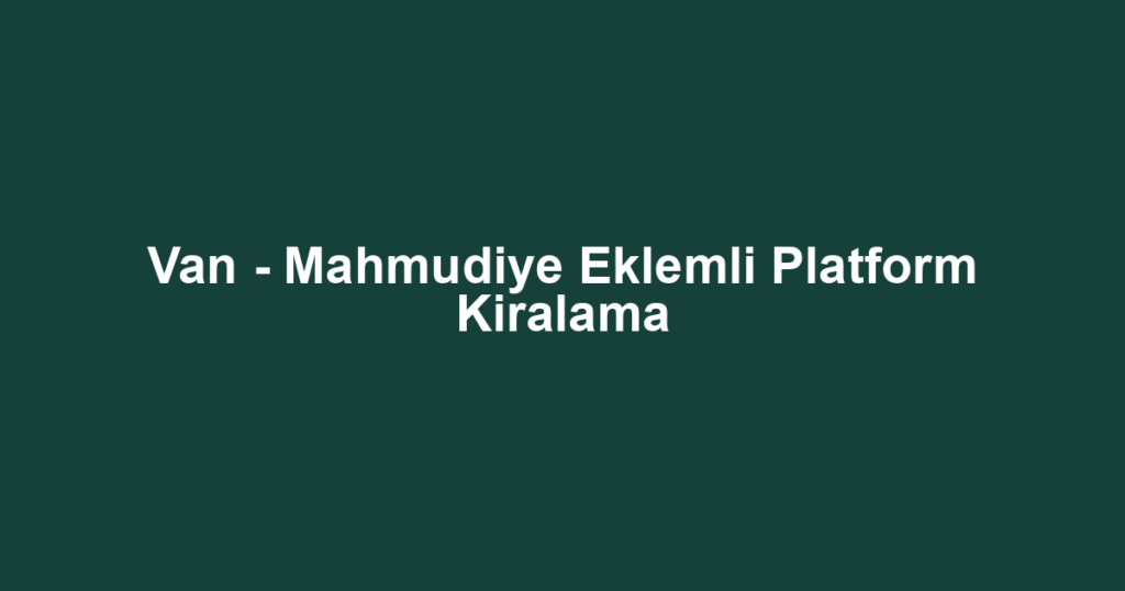 Van - Mahmudiye Eklemli Platform Kiralama