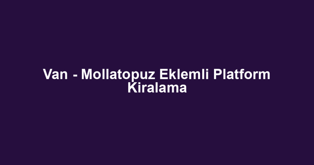 Van - Mollatopuz Eklemli Platform Kiralama