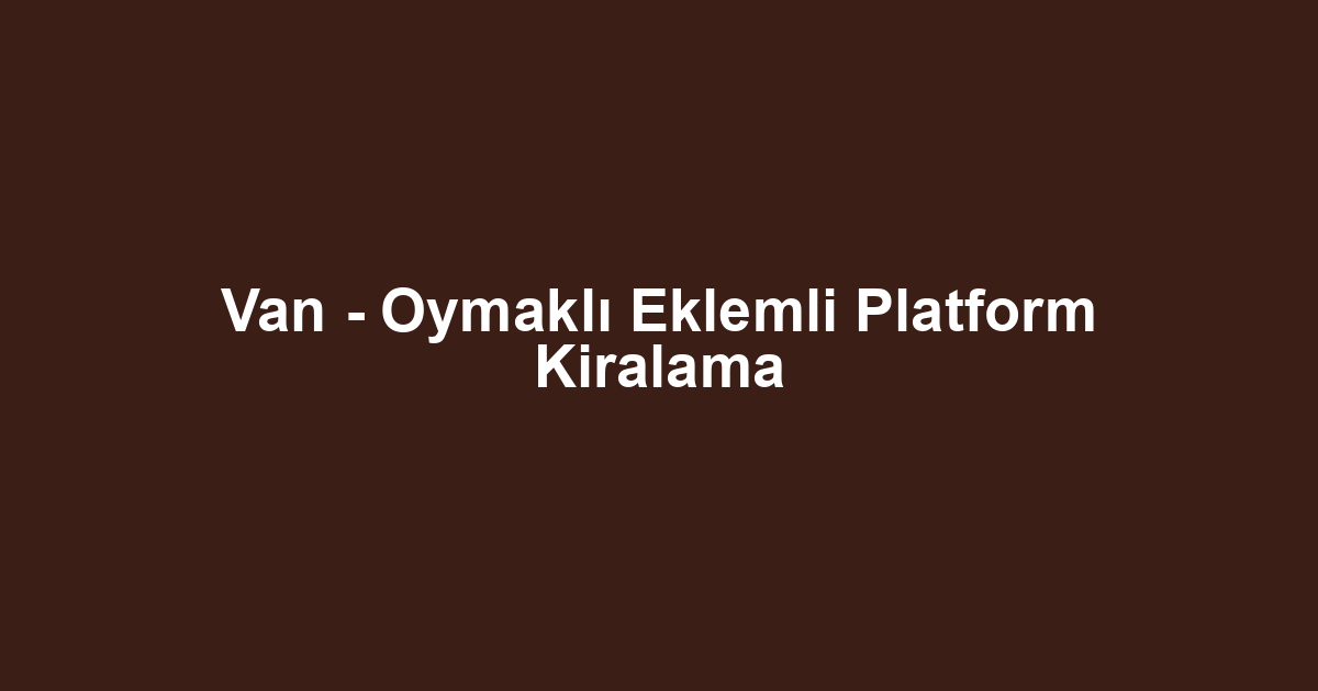 Van - Oymaklı Eklemli Platform Kiralama