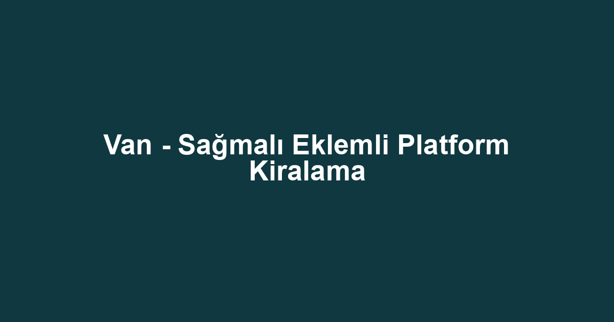 Van - Sağmalı Eklemli Platform Kiralama