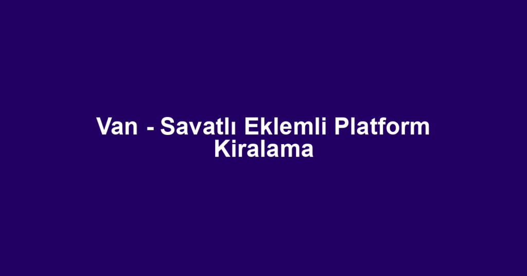 Van - Savatlı Eklemli Platform Kiralama