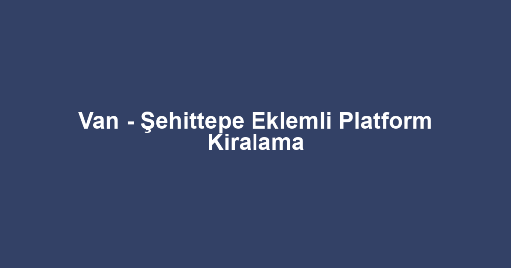 Van - Şehittepe Eklemli Platform Kiralama