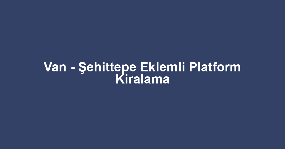 Van - Şehittepe Eklemli Platform Kiralama
