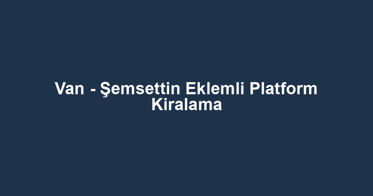 Van - Şemsettin Eklemli Platform Kiralama