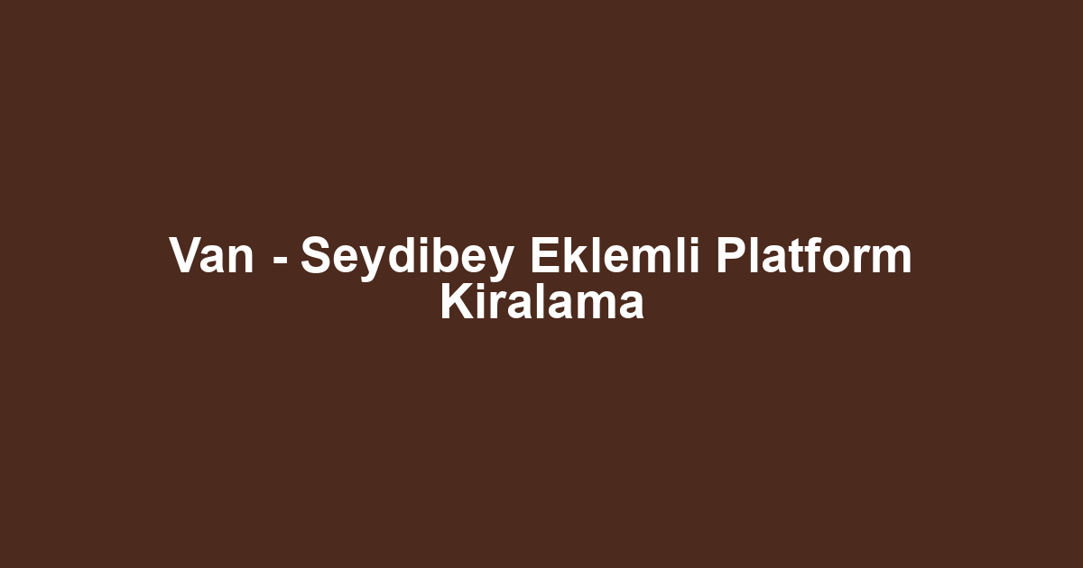 Van - Seydibey Eklemli Platform Kiralama