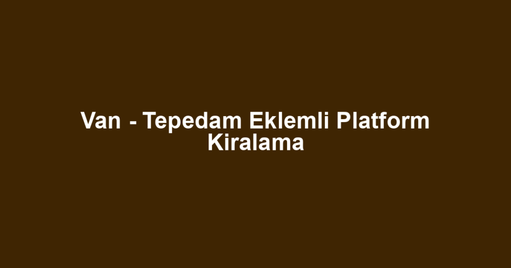 Van - Tepedam Eklemli Platform Kiralama